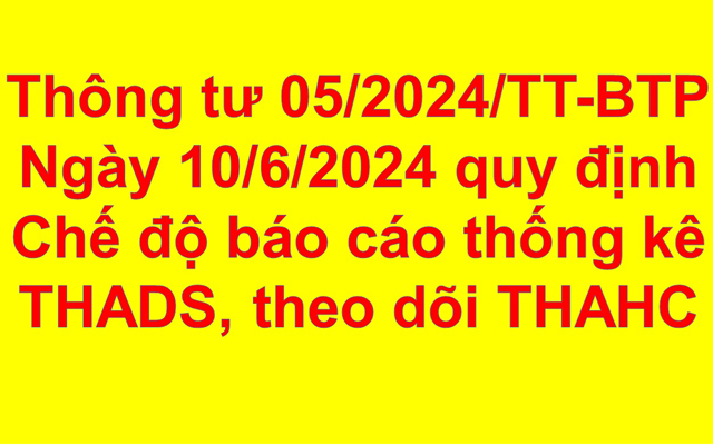 Thông tư Số 05/2024/TT-BTP ngày 10/6/2024 quy định Chế độ báo cáo thống kê THADS, theo dõi THAHC