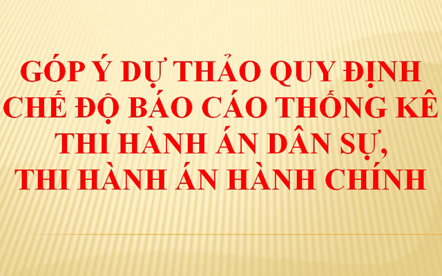 Góp ý dự thảo Thông tư quy định chế độ báo cáo thống kê thi hành án dân sự, thi hành án hành chính