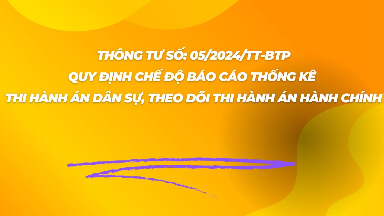 Thông tư Số 05/2024/TT-BTP ngày 10/6/2024 quy định Chế độ báo cáo thống kê THADS, theo dõi THAHC (thay thế Thông tư số 06/2019/TT-BTP ngày 21/11/2019 của Bộ Tư pháp)