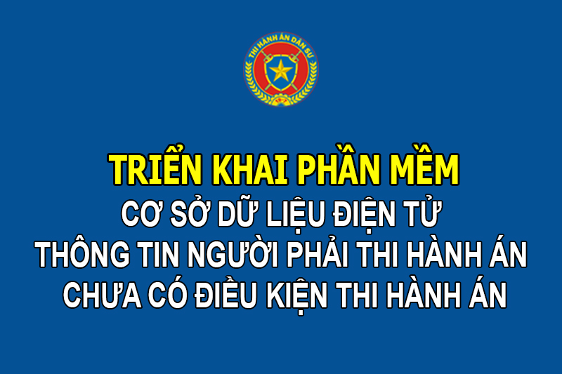 Tổng cục THADS triển khai phần mềm cơ sở dữ liệu điện tử thông tin người phải thi hành án chưa có điều kiện thi hành án