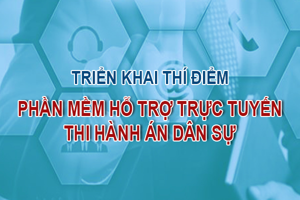 Triển khai thí điểm Phần mềm hỗ trợ trực tuyến thi hành án dân sự