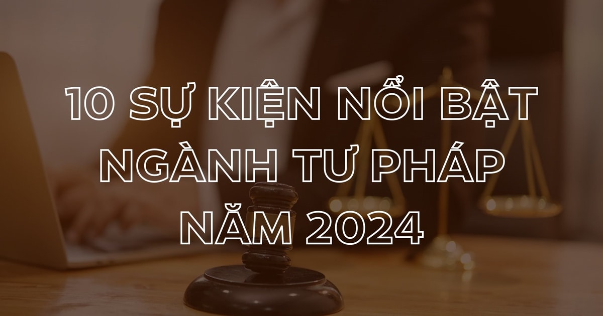 Công bố 10 sự kiện nổi bật năm 2024 của ngành Tư pháp