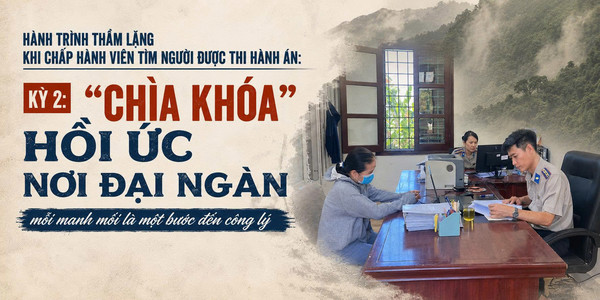 Ảnh đại diện Hành trình thầm lặng khi chấp hành viên tìm người được thi hành án: Kỳ 2: “Chìa khóa” hồi ức nơi đại ngàn